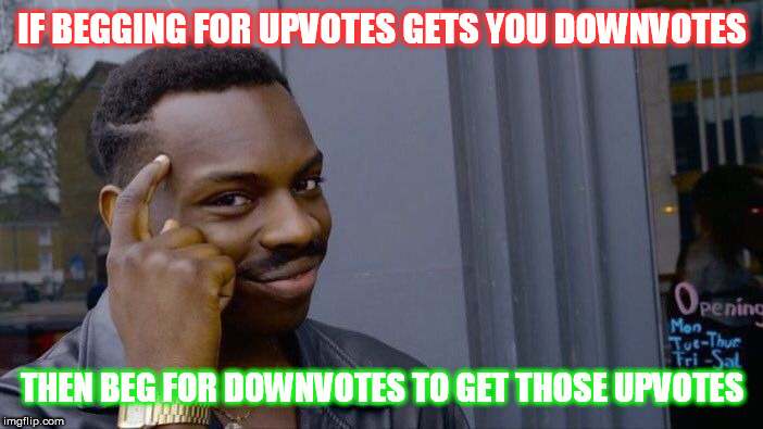 My foolproof plan is coming to fruition. (Insert evil villain laughter here.) | IF BEGGING FOR UPVOTES GETS YOU DOWNVOTES; THEN BEG FOR DOWNVOTES TO GET THOSE UPVOTES | image tagged in memes,roll safe think about it,upvotes,downvotes,imgflip | made w/ Imgflip meme maker