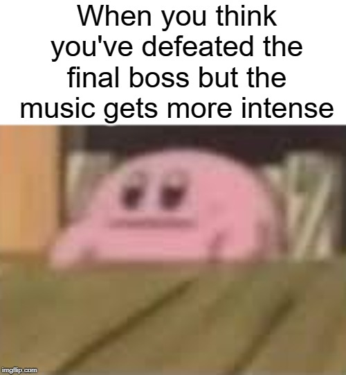 Defeated | When you think you've defeated the final boss but the music gets more intense | image tagged in intense,funny,memes,boss,kirby,defeat | made w/ Imgflip meme maker