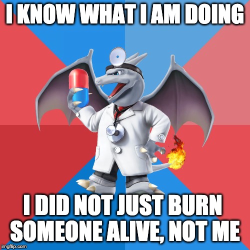 Uneducated Doctor Optimistic Charizard |  I KNOW WHAT I AM DOING; I DID NOT JUST BURN 
SOMEONE ALIVE, NOT ME | image tagged in uneducated doctor optimistic charizard | made w/ Imgflip meme maker