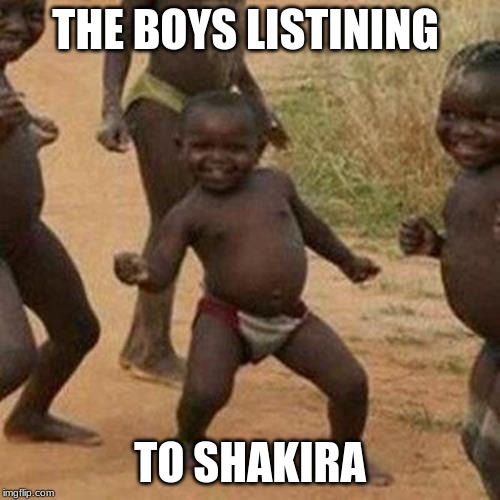 Third World Success Kid Meme | THE BOYS LISTINING; TO SHAKIRA | image tagged in memes,third world success kid | made w/ Imgflip meme maker