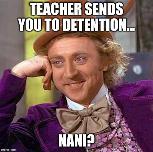 Creepy Condescending Wonka | TEACHER SENDS YOU TO DETENTION... NANI? | image tagged in memes,creepy condescending wonka | made w/ Imgflip meme maker