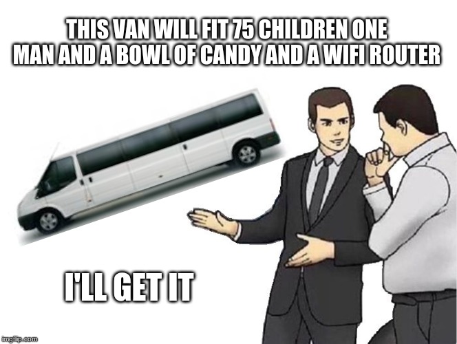 Car Salesman Slaps Hood |  THIS VAN WILL FIT 75 CHILDREN ONE MAN AND A BOWL OF CANDY AND A WIFI ROUTER; I'LL GET IT | image tagged in memes,car salesman slaps hood | made w/ Imgflip meme maker