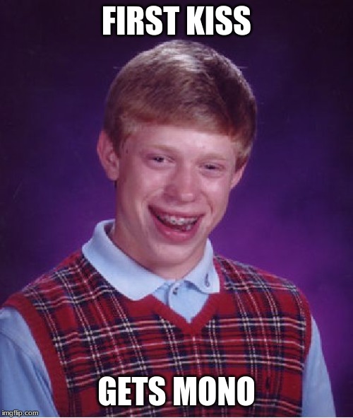 Bad Luck Brian | FIRST KISS; GETS MONO | image tagged in memes,bad luck brian | made w/ Imgflip meme maker