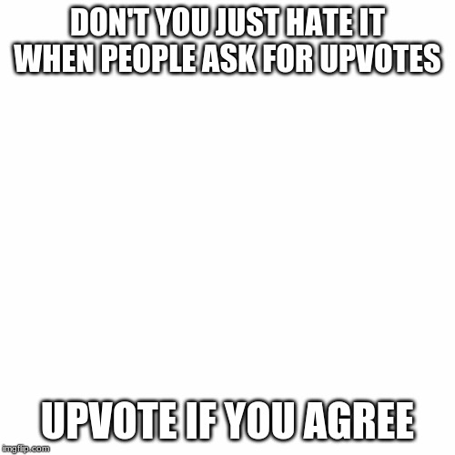 Don't Ask for Upvotes | DON'T YOU JUST HATE IT WHEN PEOPLE ASK FOR UPVOTES; UPVOTE IF YOU AGREE | image tagged in upvotes | made w/ Imgflip meme maker