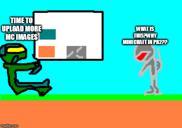 TIME TO UPLOAD MORE MC IMAGES; WHAT IS THIS?WHY MINECRAFT IN PB2?? | made w/ Imgflip meme maker