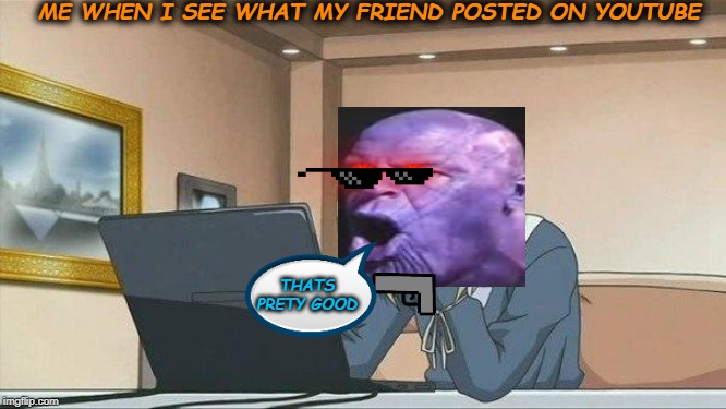 Anime face palm  | ME WHEN I SEE WHAT MY FRIEND POSTED ON YOUTUBE; THATS PRETY GOOD | image tagged in anime face palm | made w/ Imgflip meme maker