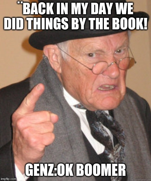 Ok boomer | ¨BACK IN MY DAY WE DID THINGS BY THE BOOK! GENZ:OK BOOMER | image tagged in memes,back in my day | made w/ Imgflip meme maker