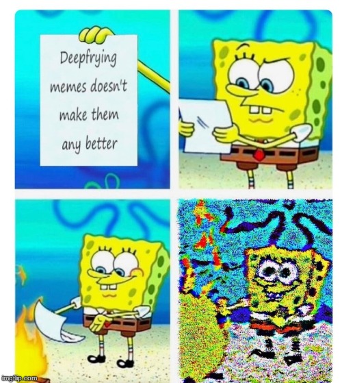 deep fried dosen't make memes better | image tagged in spongebob,deep fried | made w/ Imgflip meme maker