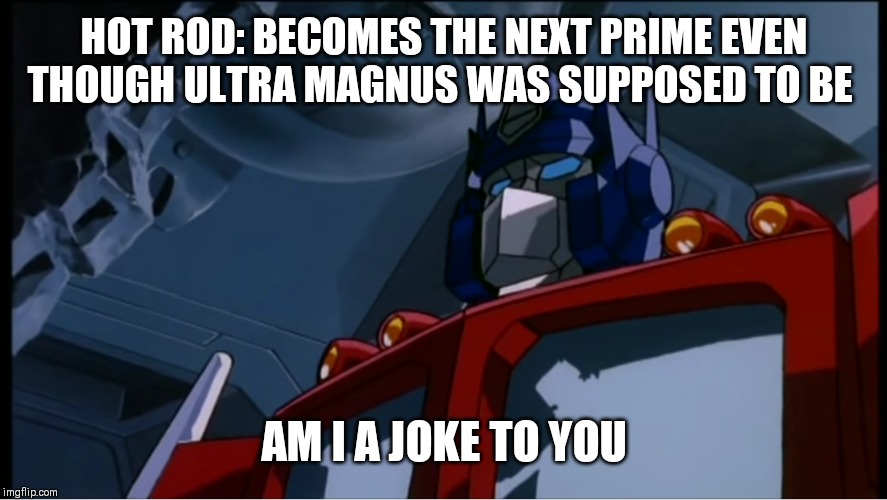 Prime style | HOT ROD: BECOMES THE NEXT PRIME EVEN THOUGH ULTRA MAGNUS WAS SUPPOSED TO BE; AM I A JOKE TO YOU | image tagged in prime style | made w/ Imgflip meme maker