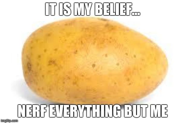 Potato | IT IS MY BELIEF... NERF EVERYTHING BUT ME | image tagged in potato | made w/ Imgflip meme maker