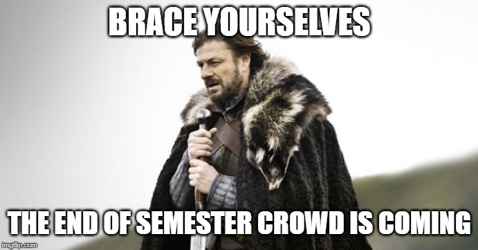 Winter Is Coming | BRACE YOURSELVES; THE END OF SEMESTER CROWD IS COMING | image tagged in winter is coming | made w/ Imgflip meme maker