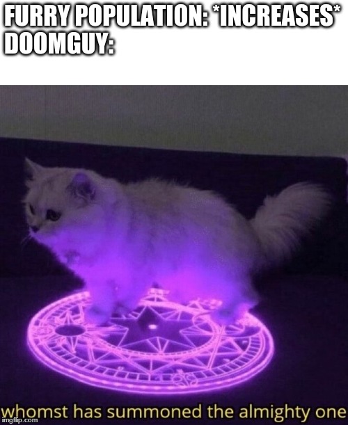 Whomst has summoned the almighty one | FURRY POPULATION: *INCREASES*
DOOMGUY: | image tagged in whomst has summoned the almighty one | made w/ Imgflip meme maker