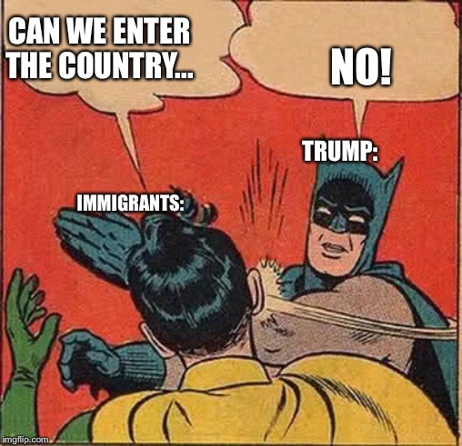 Batman Slapping Robin | CAN WE ENTER THE COUNTRY... NO! TRUMP:; IMMIGRANTS: | image tagged in memes,batman slapping robin | made w/ Imgflip meme maker