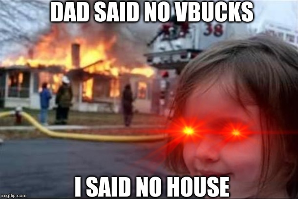 DAD SAID NO VBUCKS; I SAID NO HOUSE | image tagged in joe,haha,lmao,oof | made w/ Imgflip meme maker