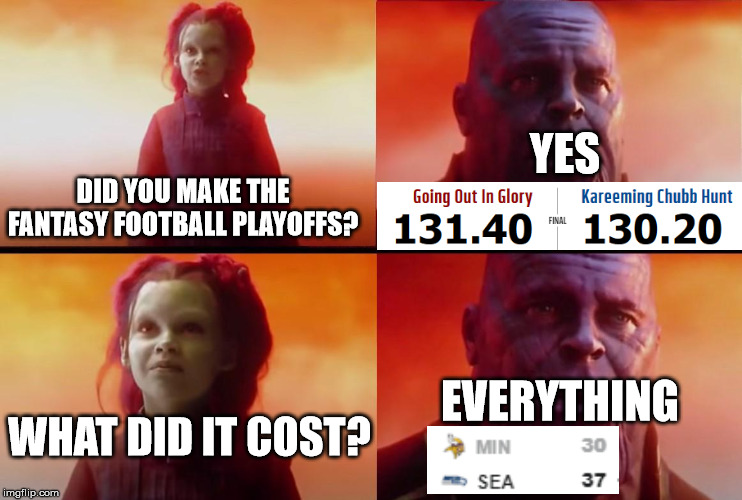 thanos what did it cost | YES; DID YOU MAKE THE FANTASY FOOTBALL PLAYOFFS? EVERYTHING; WHAT DID IT COST? | image tagged in thanos what did it cost | made w/ Imgflip meme maker