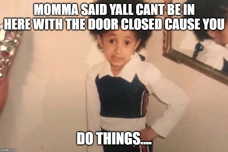 Young Cardi B | MOMMA SAID YALL CANT BE IN HERE WITH THE DOOR CLOSED CAUSE YOU; DO THINGS.... | image tagged in memes,young cardi b | made w/ Imgflip meme maker