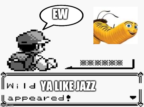 pokemon appears | EW; YA LIKE JAZZ | image tagged in pokemon appears | made w/ Imgflip meme maker
