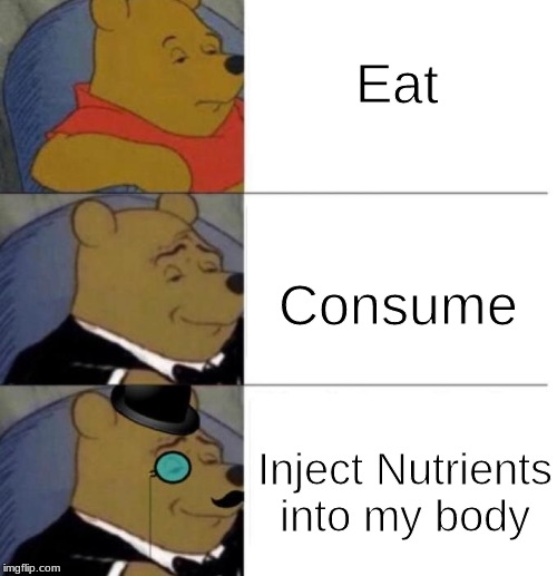 Tuxedo Winnie the Pooh (3 panel) | Eat; Consume; Inject Nutrients into my body | image tagged in tuxedo winnie the pooh 3 panel | made w/ Imgflip meme maker