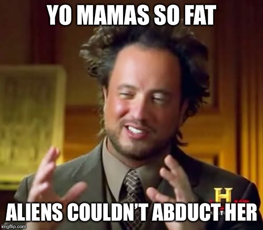 Yo Mama | YO MAMAS SO FAT; ALIENS COULDN’T ABDUCT HER | image tagged in memes,ancient aliens | made w/ Imgflip meme maker