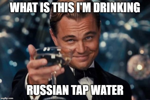 Leonardo Dicaprio Cheers | WHAT IS THIS I'M DRINKING; RUSSIAN TAP WATER | image tagged in memes,leonardo dicaprio cheers | made w/ Imgflip meme maker