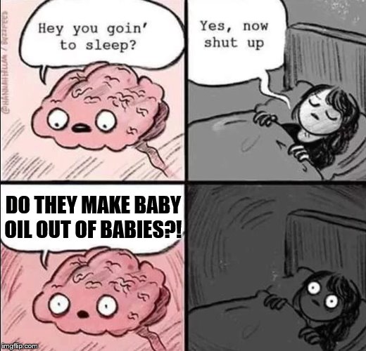 waking up brain | DO THEY MAKE BABY OIL OUT OF BABIES?! | image tagged in waking up brain | made w/ Imgflip meme maker