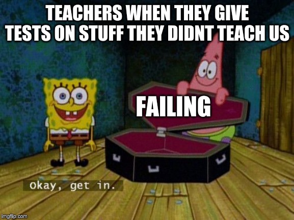 Okay Get In | TEACHERS WHEN THEY GIVE TESTS ON STUFF THEY DIDNT TEACH US; FAILING | image tagged in okay get in | made w/ Imgflip meme maker