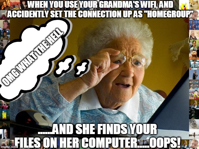 "Oops, set it up HOMEGROUP!! | WHEN YOU USE YOUR GRANDMA'S WIFI, AND ACCIDENTLY SET THE CONNECTION UP AS "HOMEGROUP"; OMG WHAT THE HELL; ......AND SHE FINDS YOUR FILES ON HER COMPUTER.....OOPS! | image tagged in grandma finds the internet,old lady at computer,old lady at computer finds the internet,not funny,scary things,embarrassing | made w/ Imgflip meme maker