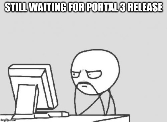 Computer Guy Meme | STILL WAITING FOR PORTAL 3 RELEASE | image tagged in memes,computer guy | made w/ Imgflip meme maker
