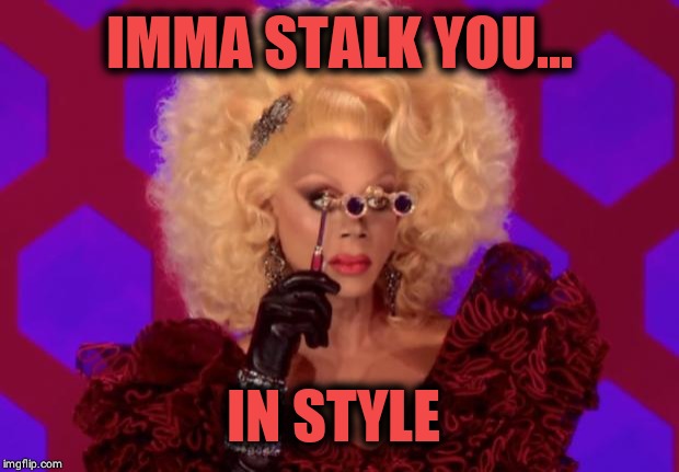 Stylish Stalking | IMMA STALK YOU... IN STYLE | image tagged in rupaul,stalker,fashion,imgflip,memes,funny memes | made w/ Imgflip meme maker