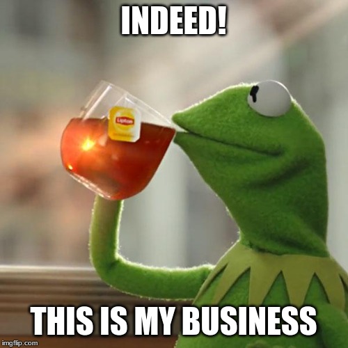 But That's None Of My Business Meme | INDEED! THIS IS MY BUSINESS | image tagged in memes,but thats none of my business,kermit the frog | made w/ Imgflip meme maker