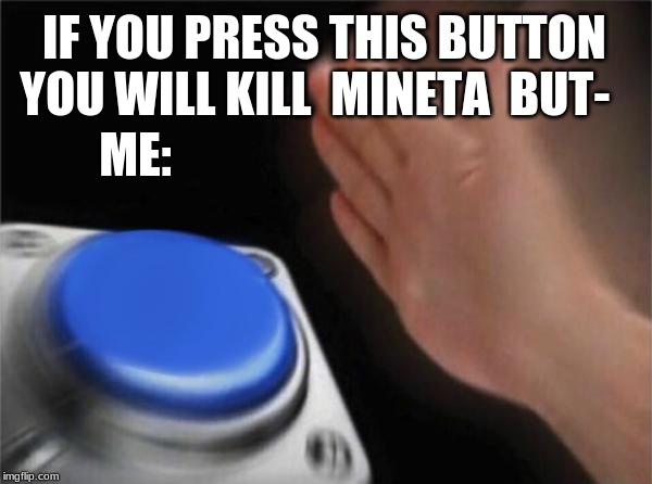 Blank Nut Button Meme | IF YOU PRESS THIS BUTTON YOU WILL KILL  MINETA  BUT-; ME: | image tagged in memes,blank nut button | made w/ Imgflip meme maker