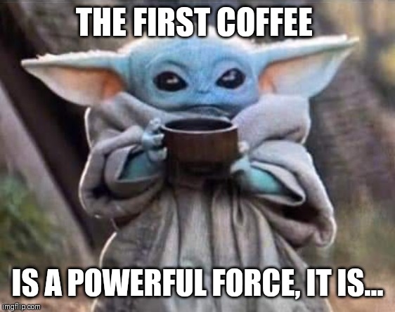 Yoda Coffee | THE FIRST COFFEE; IS A POWERFUL FORCE, IT IS... | image tagged in yoda coffee | made w/ Imgflip meme maker