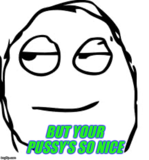 Smirk Rage Face Meme | BUT YOUR PUSSY’S SO NICE | image tagged in memes,smirk rage face | made w/ Imgflip meme maker