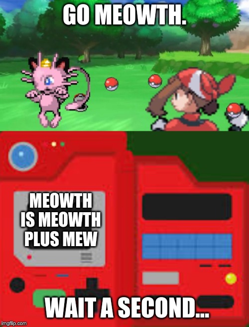 GO MEOWTH. MEOWTH IS MEOWTH PLUS MEW; WAIT A SECOND... | made w/ Imgflip meme maker