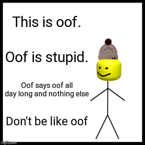 Be Like Bill Meme | This is oof. Oof is stupid. Oof says oof all day long and nothing else; Don't be like oof | image tagged in memes,be like bill | made w/ Imgflip meme maker