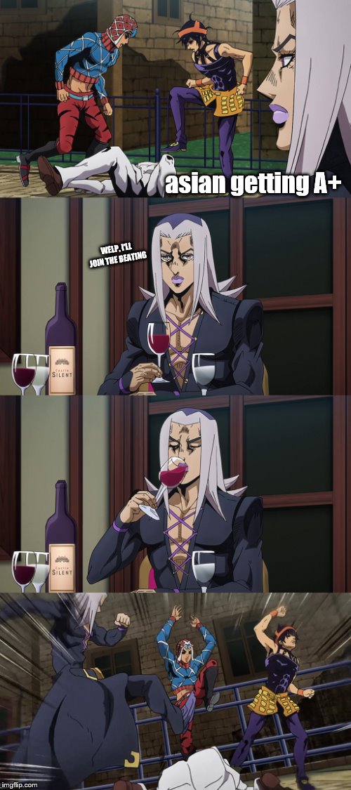 welp, i'll beat him up | asian getting A+; WELP, I'LL JOIN THE BEATING | image tagged in abbacchio joins in the fun | made w/ Imgflip meme maker