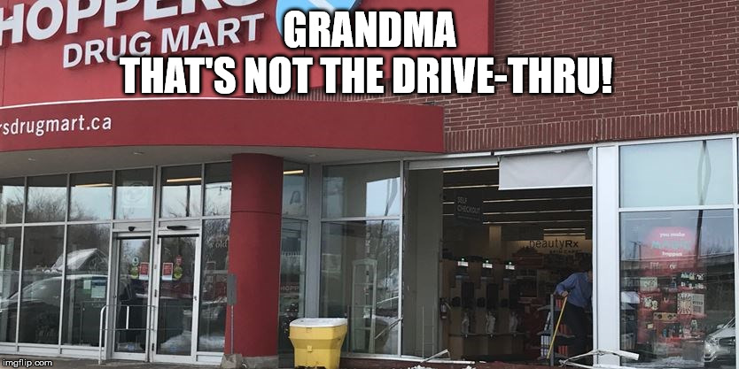 Shoppers Drug Mart | GRANDMA
THAT'S NOT THE DRIVE-THRU! | image tagged in drive-thru,grandma,shoppers drug mart,crash | made w/ Imgflip meme maker