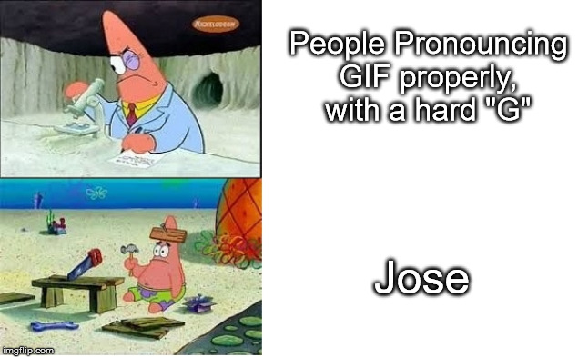 Patrick Working | People Pronouncing GIF properly, with a hard "G"; Jose | image tagged in patrick working | made w/ Imgflip meme maker
