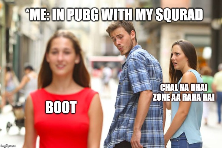 Distracted Boyfriend Meme | *ME: IN PUBG WITH MY SQURAD; CHAL NA BHAI ZONE AA RAHA HAI; BOOT | image tagged in memes,distracted boyfriend | made w/ Imgflip meme maker