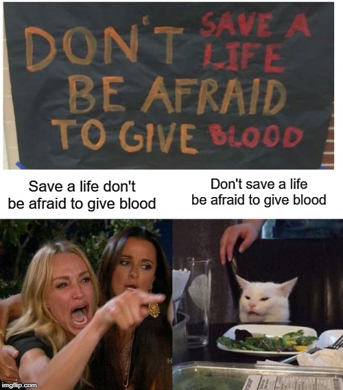 BE AFRAID | Don't save a life be afraid to give blood; Save a life don't be afraid to give blood | image tagged in memes,woman yelling at cat,funny,blood,stupid signs | made w/ Imgflip meme maker
