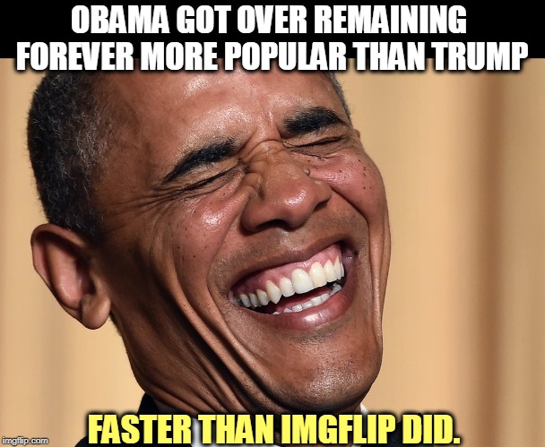 Sorry, Trump Cult Weenies, Trump still has the worst approval numbers of any president since the invention of polling. | OBAMA GOT OVER REMAINING 
FOREVER MORE POPULAR THAN TRUMP; FASTER THAN IMGFLIP DID. | image tagged in trump,obama,approval,forever,permanent,winning | made w/ Imgflip meme maker