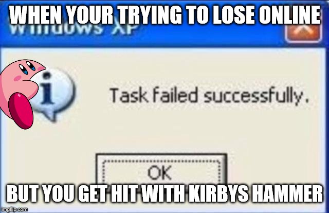 Task failed successfully | WHEN YOUR TRYING TO LOSE ONLINE; BUT YOU GET HIT WITH KIRBYS HAMMER | image tagged in task failed successfully | made w/ Imgflip meme maker