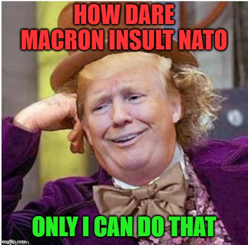 Wonka Trump | HOW DARE MACRON INSULT NATO; ONLY I CAN DO THAT | image tagged in wonka trump | made w/ Imgflip meme maker