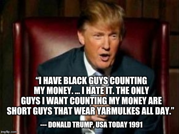 Donald Trump | --- DONALD TRUMP, USA TODAY 1991 “I HAVE BLACK GUYS COUNTING MY MONEY. … I HATE IT. THE ONLY GUYS I WANT COUNTING MY MONEY ARE SHORT GUYS TH | image tagged in donald trump | made w/ Imgflip meme maker