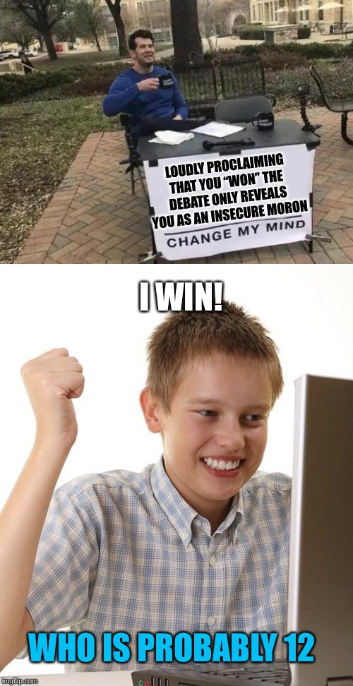 You can “win,” fine, I don’t care. | I WIN! LOUDLY PROCLAIMING THAT YOU “WON” THE DEBATE ONLY REVEALS YOU AS AN INSECURE MORON; WHO IS PROBABLY 12 | image tagged in i win,memes,change my mind,loser,debate,right wing | made w/ Imgflip meme maker