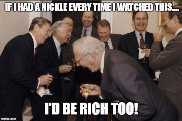 Laughing Men In Suits Meme | IF I HAD A NICKLE EVERY TIME I WATCHED THIS.... I'D BE RICH TOO! | image tagged in memes,laughing men in suits | made w/ Imgflip meme maker