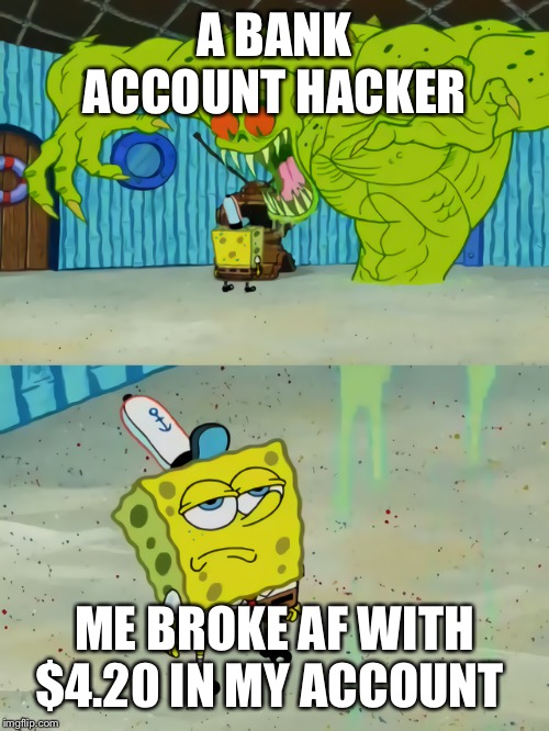 Ghost not scaring Spongebob | A BANK ACCOUNT HACKER; ME BROKE AF WITH $4.20 IN MY ACCOUNT | image tagged in ghost not scaring spongebob | made w/ Imgflip meme maker
