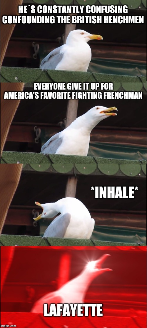 Inhaling Seagull | HE´S CONSTANTLY CONFUSING CONFOUNDING THE BRITISH HENCHMEN; EVERYONE GIVE IT UP FOR AMERICA'S FAVORITE FIGHTING FRENCHMAN; *INHALE*; LAFAYETTE | image tagged in memes,inhaling seagull | made w/ Imgflip meme maker