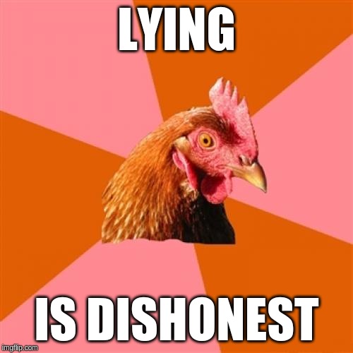 Truth matters. | LYING; IS DISHONEST | image tagged in memes,anti joke chicken | made w/ Imgflip meme maker