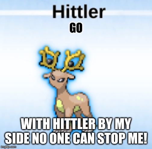 GO; WITH HITTLER BY MY SIDE NO ONE CAN STOP ME! | image tagged in pokemon,adolf hitler,jokes | made w/ Imgflip meme maker
